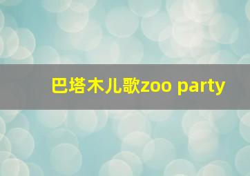 巴塔木儿歌zoo party